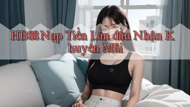 hb88  Nạp tiền lần đầu nhận khuyến mãi