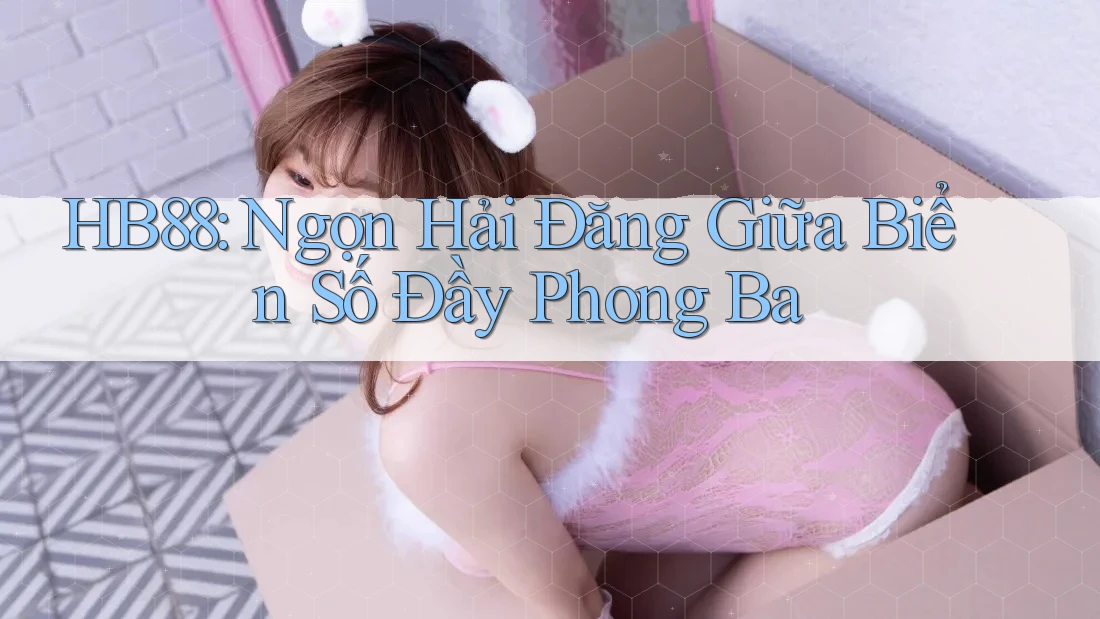 HB88: Ngọn Hải Đăng Giữa Biển Số Đầy Phong Ba HB88: Ngọn Hải Đăng Giữa Biển Số Đầy Phong Ba