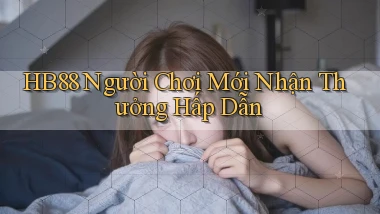 hb88  người chơi mới nhận thưởng hấp dẫn