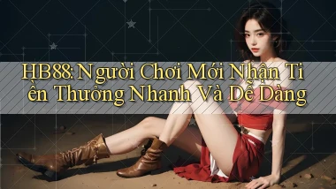hb88  người chơi mới nhận tiền thưởng nhanh và dễ dàng