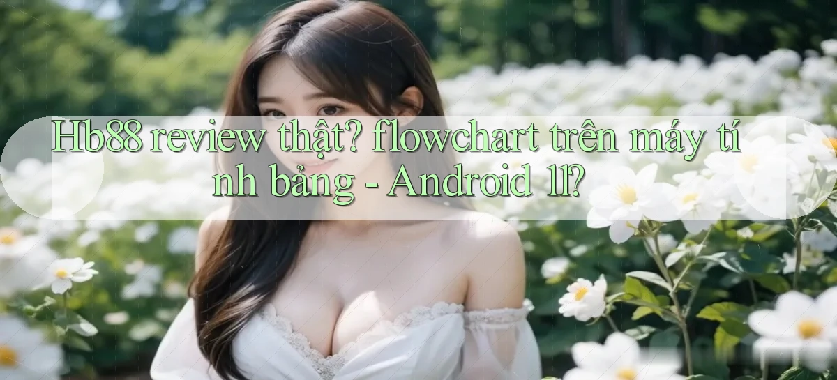 Hb88 review thật flowchart trên máy tính bảng   Android 11