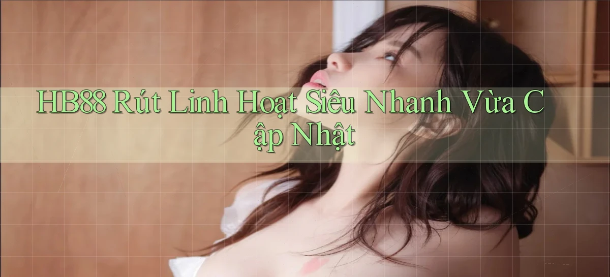 hb88 rút linh hoạt siêu nhanh vừa cập nhật