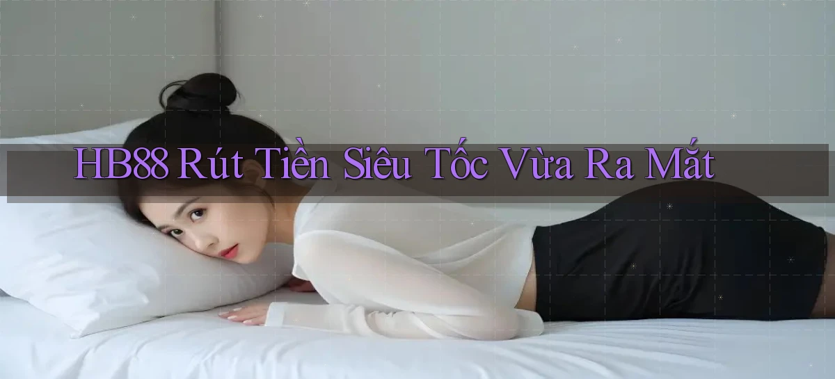 hb88 rút tiền siêu tốc vừa ra mắt