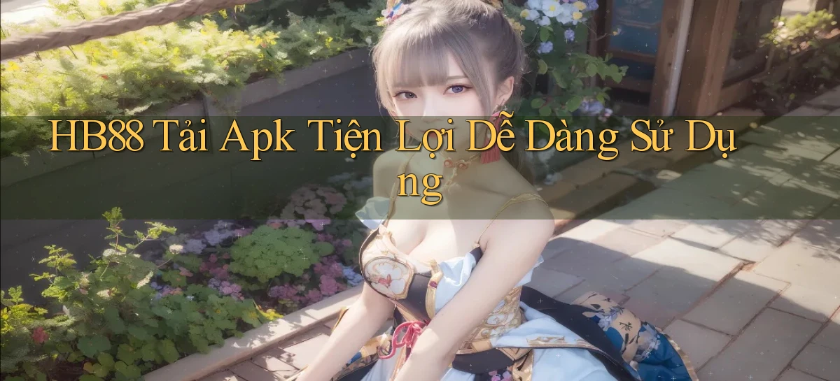 hb88  tải apk tiện lợi dễ dàng sử dụng