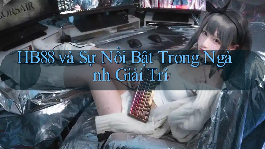 HB88 và Sự Nổi Bật Trong Ngành Giải Trí HB88 và Sự Nổi Bật Trong Ngành Giải Trí