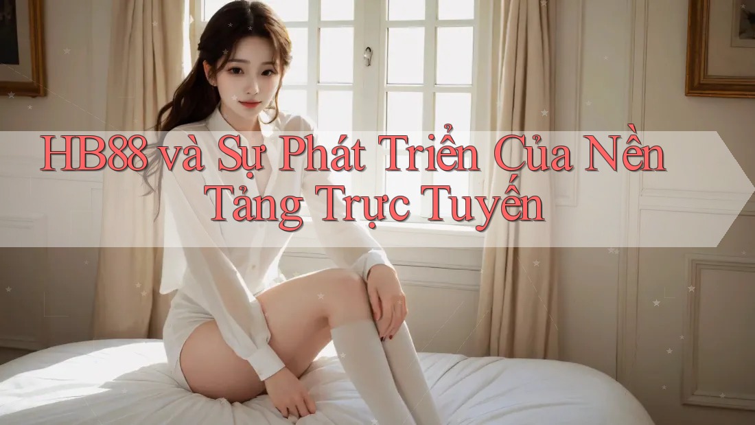HB88 và Sự Phát Triển Của Nền Tảng Trực Tuyến