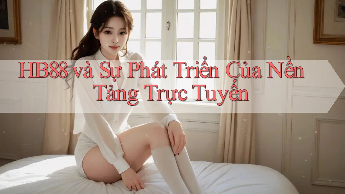 HB88 và Sự Phát Triển Của Nền Tảng Trực Tuyến HB88 và Sự Phát Triển Của Nền Tảng Trực Tuyến