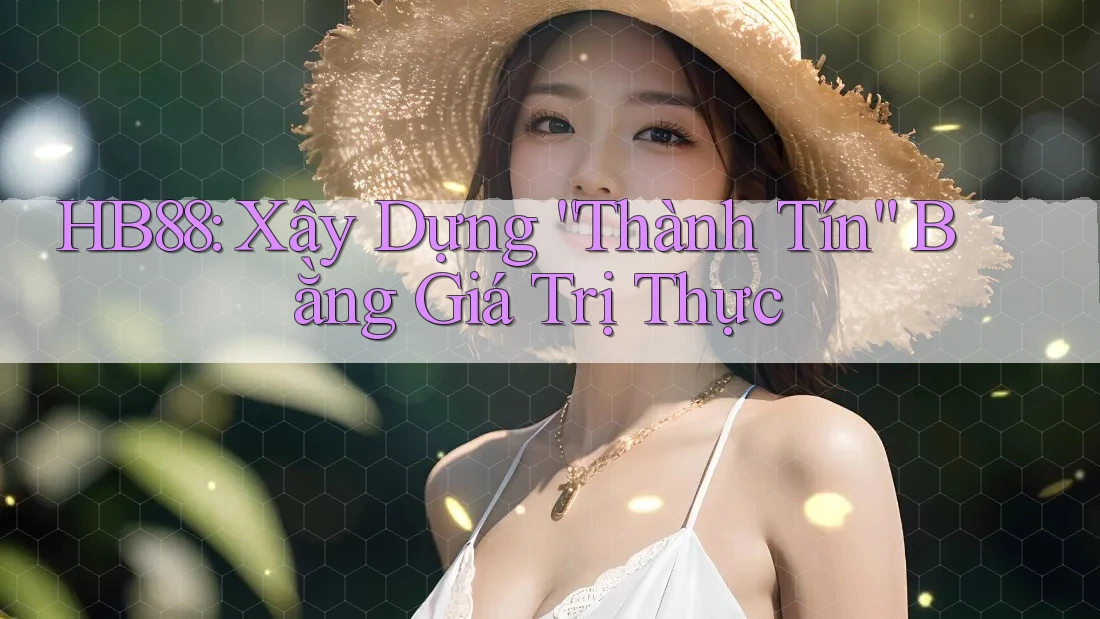HB88: Xây Dựng “Thành Tín” Bằng Giá Trị Thực