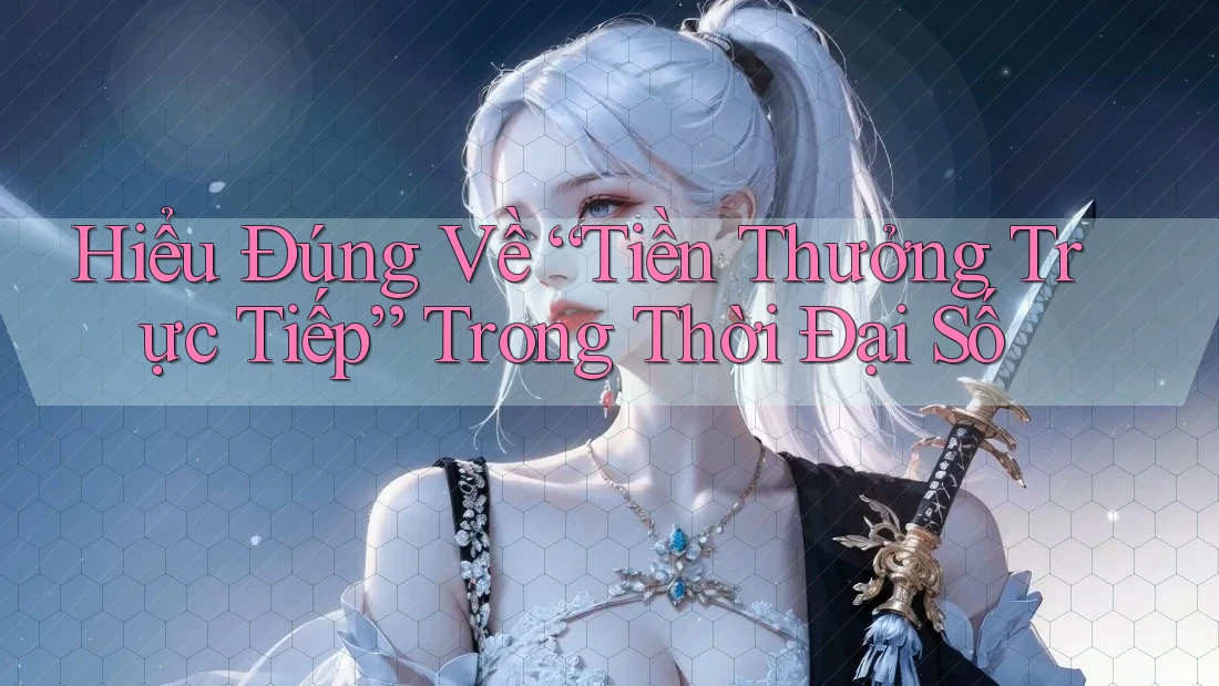 Hiểu Đúng Về “Tiền Thưởng Trực Tiếp” Trong Thời Đại Số