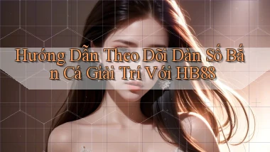 hướng dẫn theo dõi dàn số bắn cá giải trí với hb88
