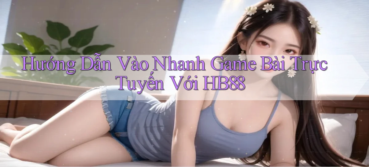 hướng dẫn vào nhanh game bài trực tuyến với hb88