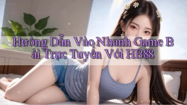 hướng dẫn vào nhanh game bài trực tuyến với hb88