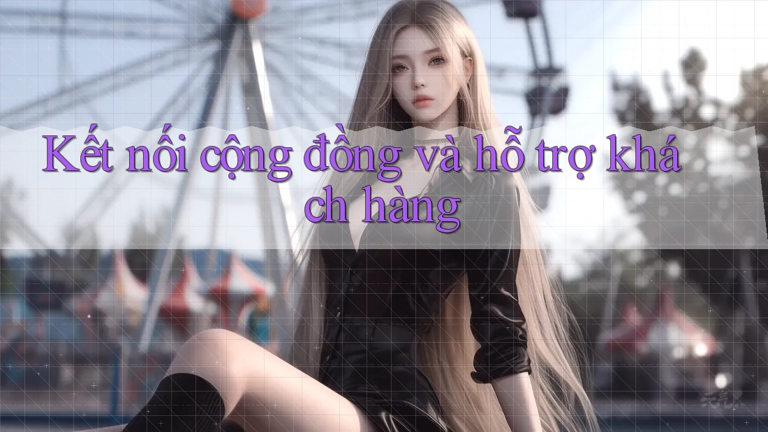 Kết nối cộng đồng và hỗ trợ khách hàng Kết nối cộng đồng và hỗ trợ khách hàng