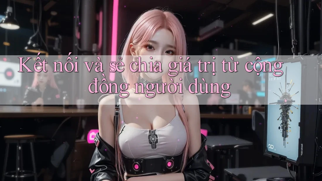 Kết nối và sẻ chia giá trị từ cộng đồng người dùng Kết nối và sẻ chia giá trị từ cộng đồng người dùng