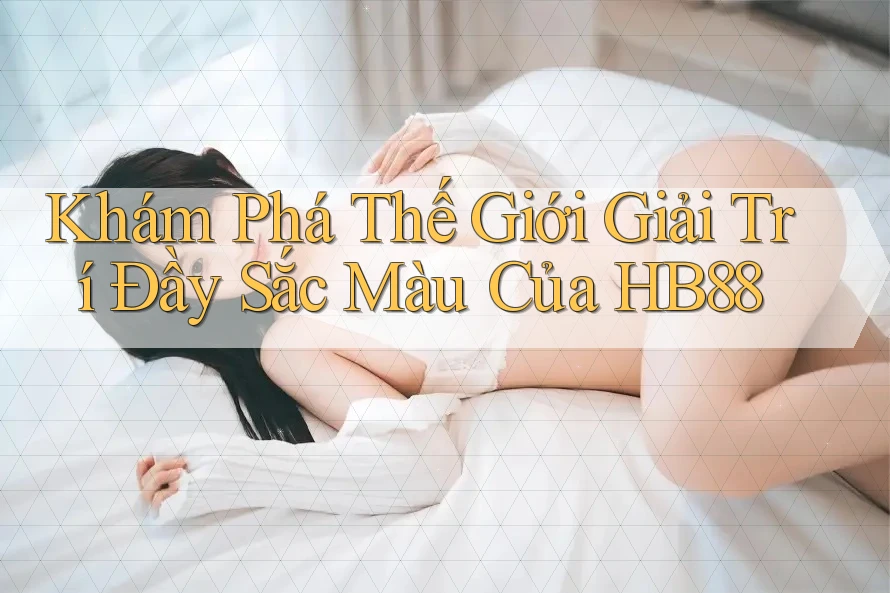 Khám Phá Thế Giới Giải Trí Đầy Sắc Màu Của HB88