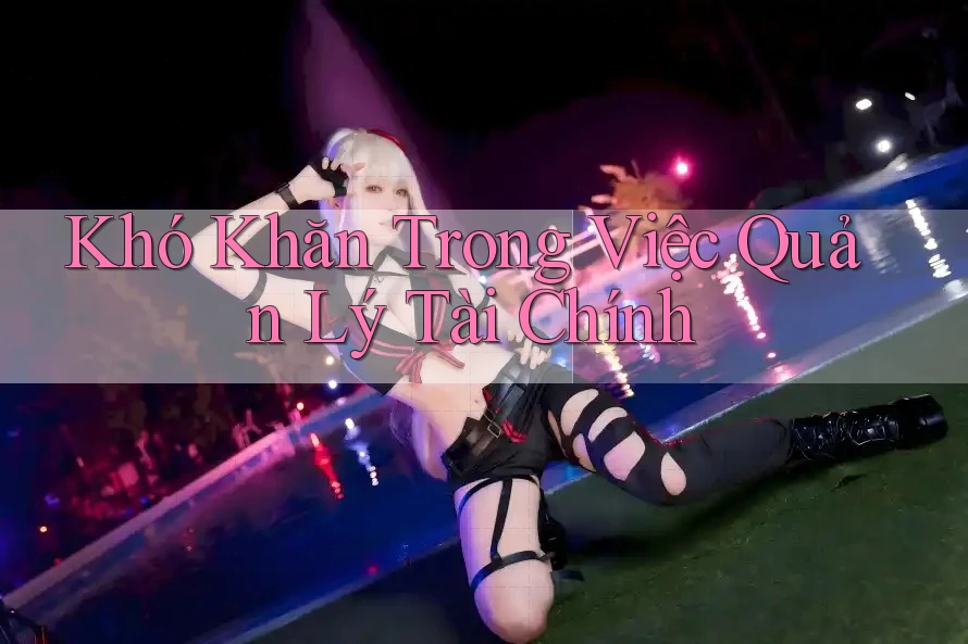 Khó Khăn Trong Việc Quản Lý Tài Chính Khó Khăn Trong Việc Quản Lý Tài Chính
