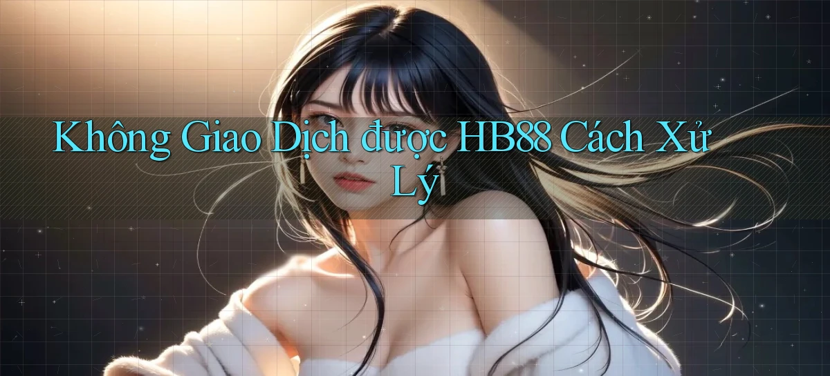 không giao dịch được hb88 cách xử lý