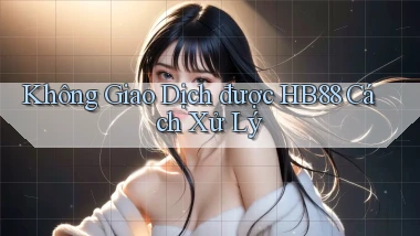 không giao dịch được hb88 cách xử lý