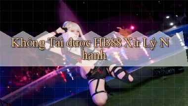 không tải được hb88 xử lý nhanh