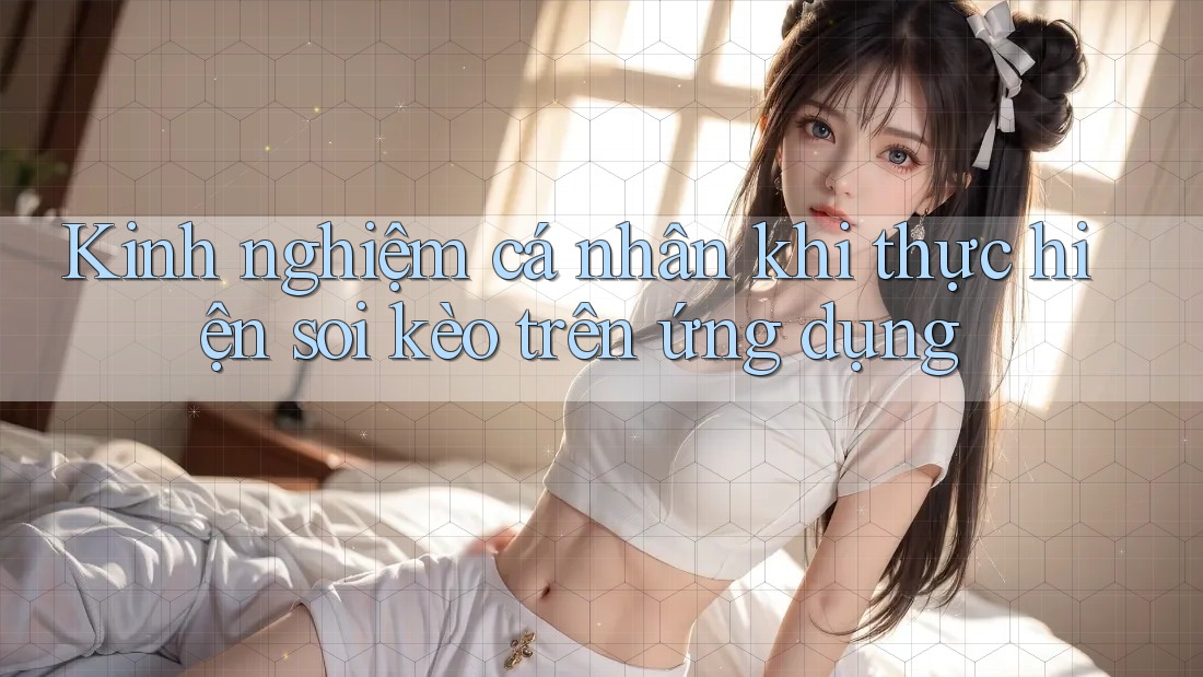 Kinh nghiệm cá nhân khi thực hiện soi kèo trên ứng dụng Kinh nghiệm cá nhân khi thực hiện soi kèo trên ứng dụng