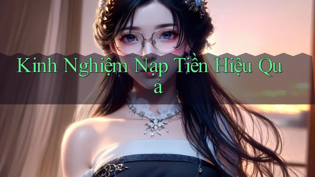 Kinh Nghiệm Nạp Tiền Hiệu Quả