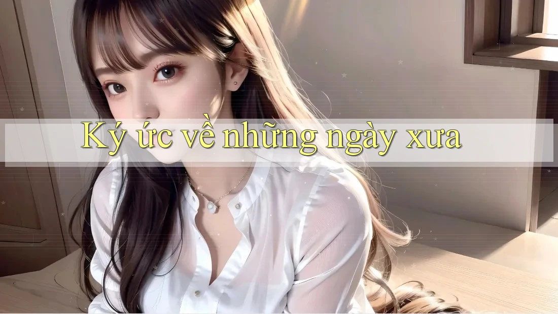 Ký Ức về Những Ngày Xưa Ký Ức về Những Ngày Xưa