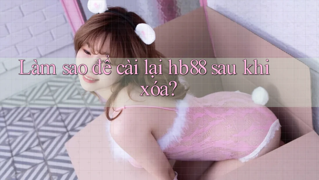 Làm sao để cài lại hb88 sau khi xóa? Làm sao để cài lại hb88 sau khi xóa?