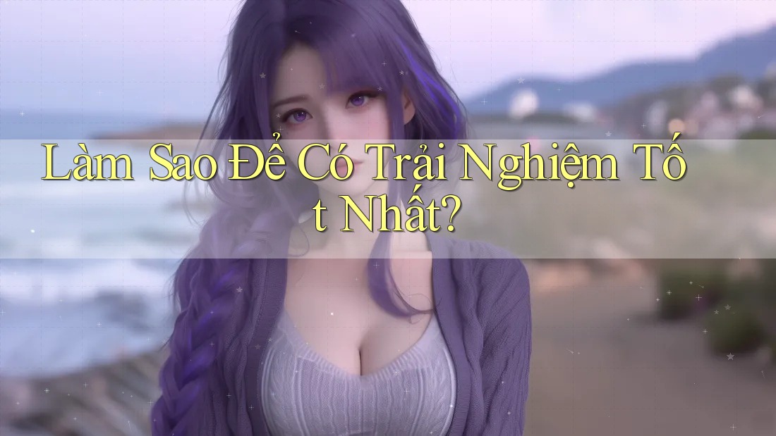 Làm sao để có trải nghiệm tốt nhất? Làm sao để có trải nghiệm tốt nhất?