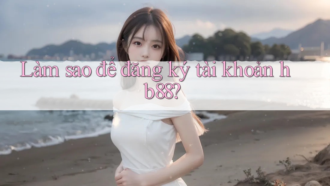 Làm sao để đăng ký tài khoản hb88? Làm sao để đăng ký tài khoản hb88?
