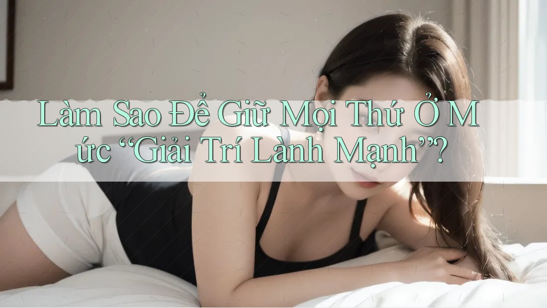 Làm Sao Để Giữ Mọi Thứ Ở Mức “Giải Trí Lành Mạnh”?