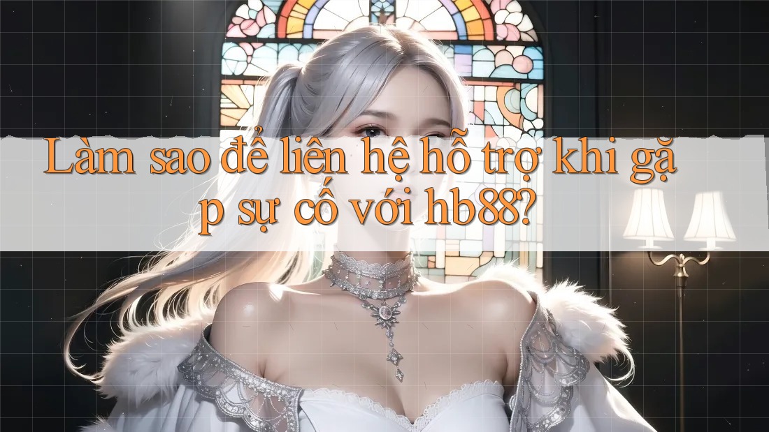 Làm sao để liên hệ hỗ trợ khi gặp sự cố với hb88? Làm sao để liên hệ hỗ trợ khi gặp sự cố với hb88?