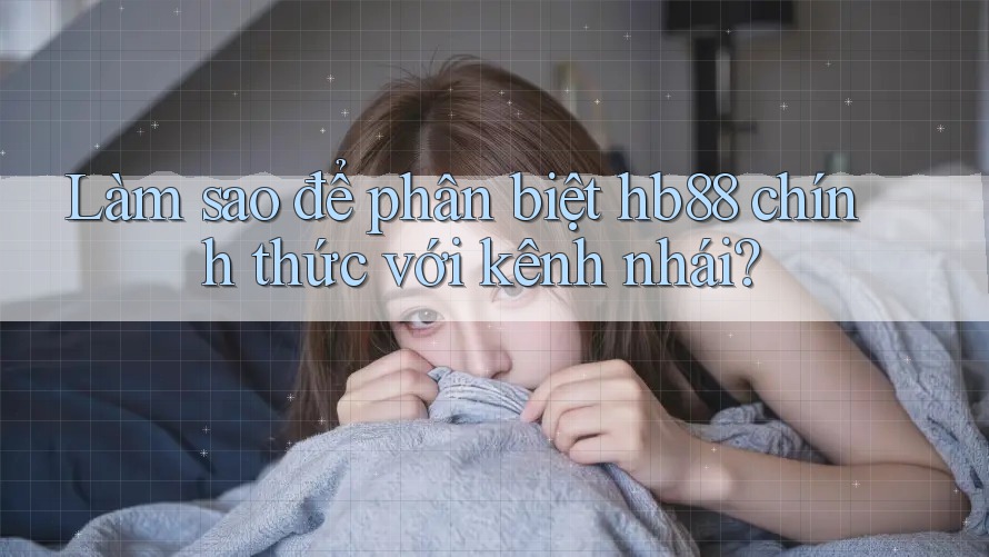 Làm sao để phân biệt hb88 chính thức với kênh nhái? Làm sao để phân biệt hb88 chính thức với kênh nhái?