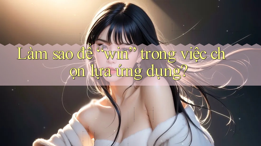 Làm sao để “win” trong việc chọn lựa ứng dụng?