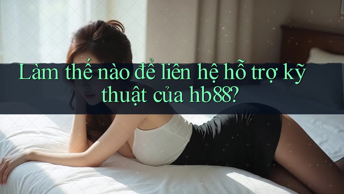 Làm thế nào để liên hệ hỗ trợ kỹ thuật của hb88? Làm thế nào để liên hệ hỗ trợ kỹ thuật của hb88?