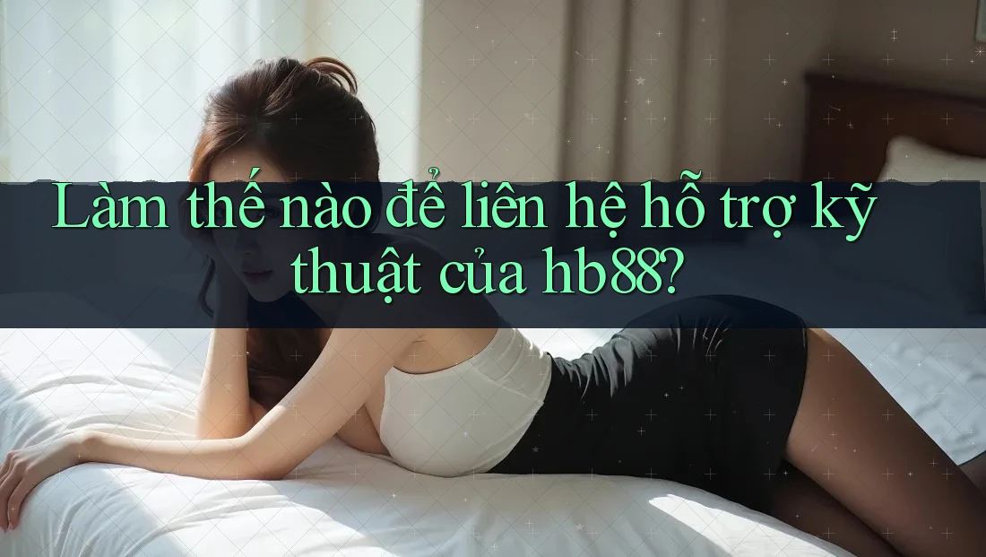 Làm thế nào để liên hệ hỗ trợ kỹ thuật của hb88? Làm thế nào để liên hệ hỗ trợ kỹ thuật của hb88?
