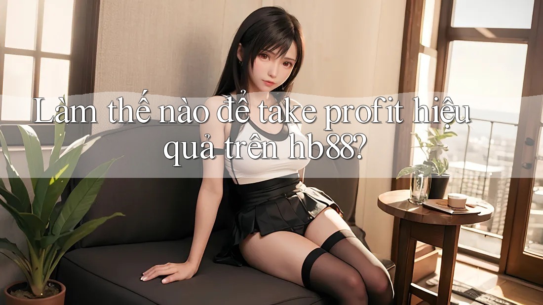 Làm thế nào để take profit hiệu quả trên hb88? Làm thế nào để take profit hiệu quả trên hb88?