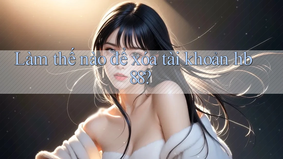 Làm thế nào để xóa tài khoản hb88?