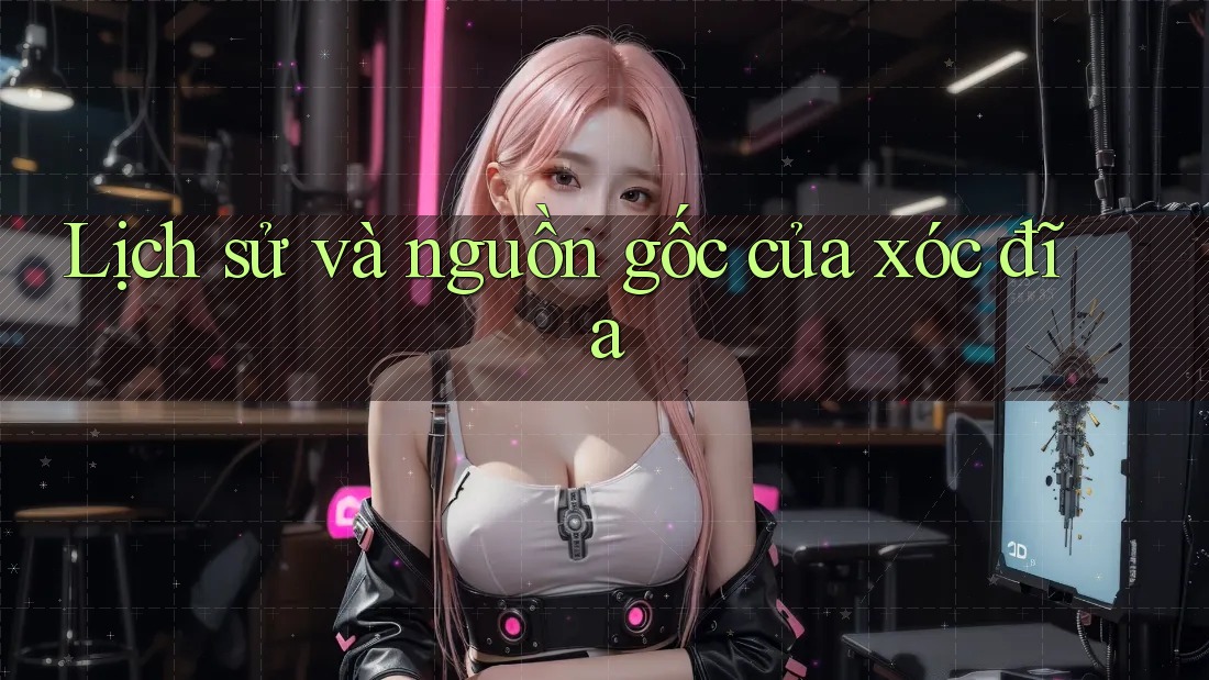 Lịch sử và nguồn gốc của xóc đĩa Lịch sử và nguồn gốc của xóc đĩa
