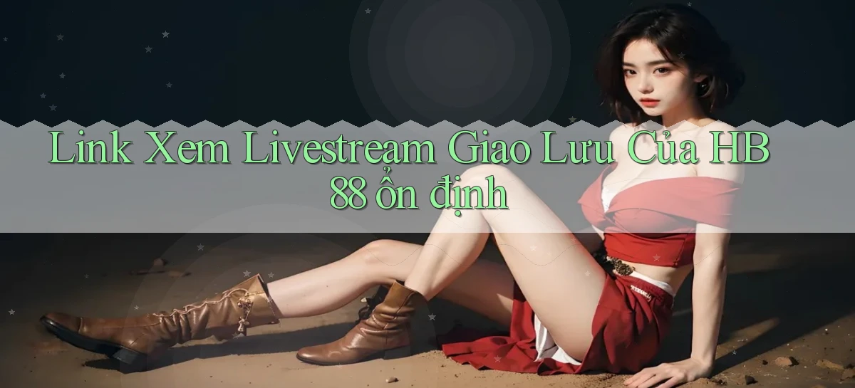link xem livestream giao lưu của hb88 ổn định