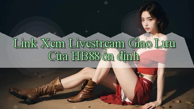 link xem livestream giao lưu của hb88 ổn định