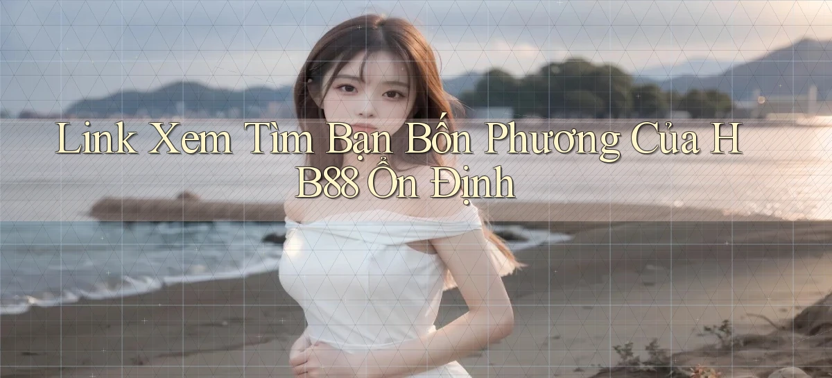 link xem tìm bạn bốn phương của hb88 ổn định