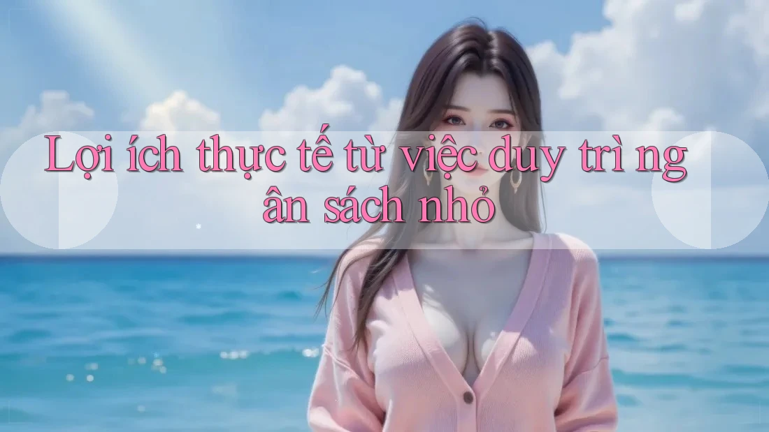 Lợi ích thực tế từ việc duy trì ngân sách nhỏ Lợi ích thực tế từ việc duy trì ngân sách nhỏ