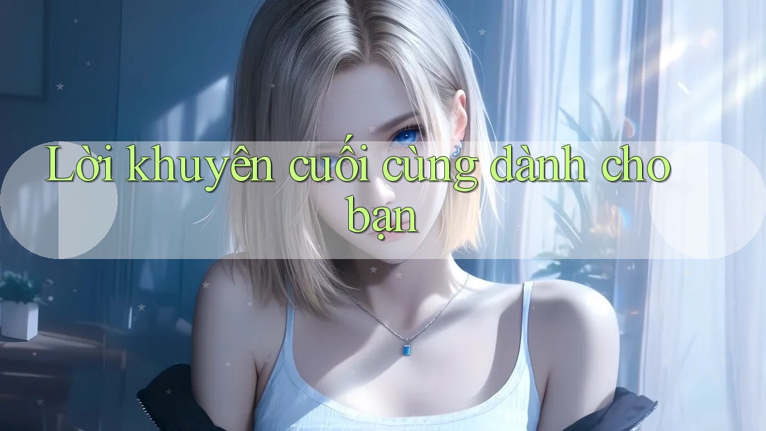 Lời khuyên cuối cùng dành cho bạn