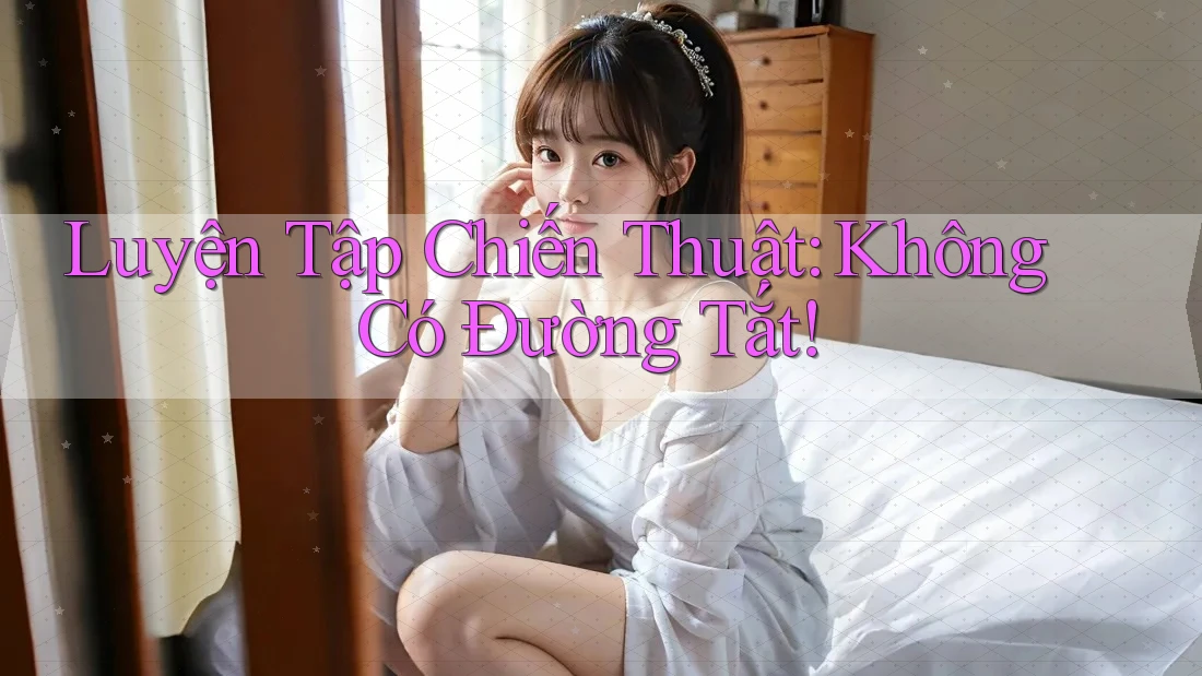 Luyện Tập Chiến Thuật: Không Có Đường Tắt!