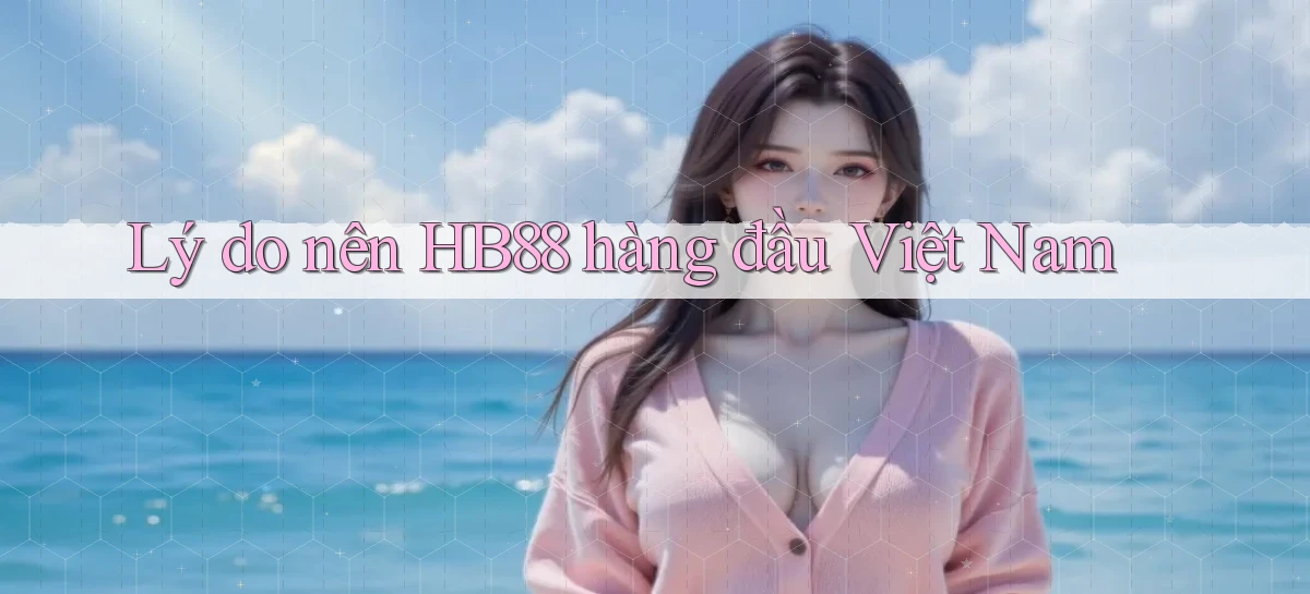 lý do nên hb88 hàng đầu việt nam