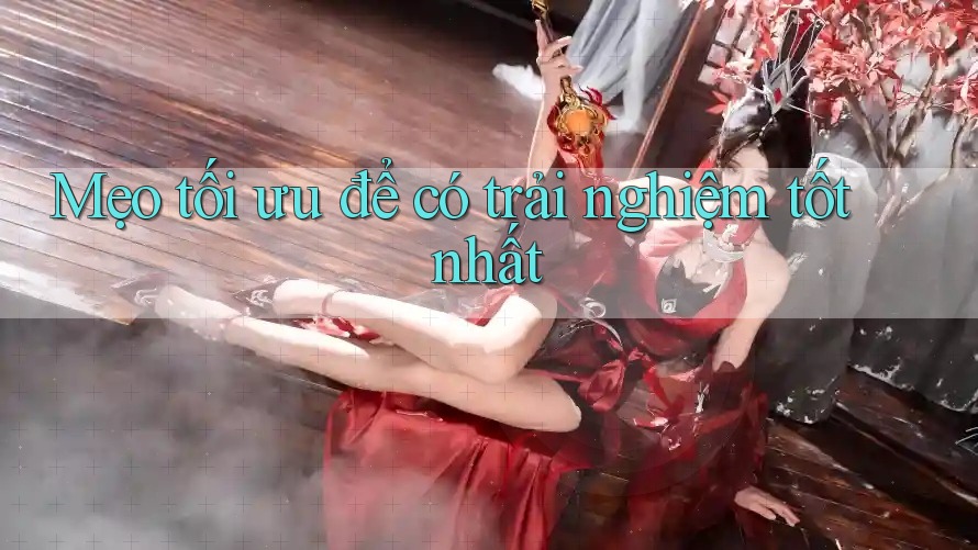 Mẹo tối ưu để có trải nghiệm tốt nhất Mẹo tối ưu để có trải nghiệm tốt nhất