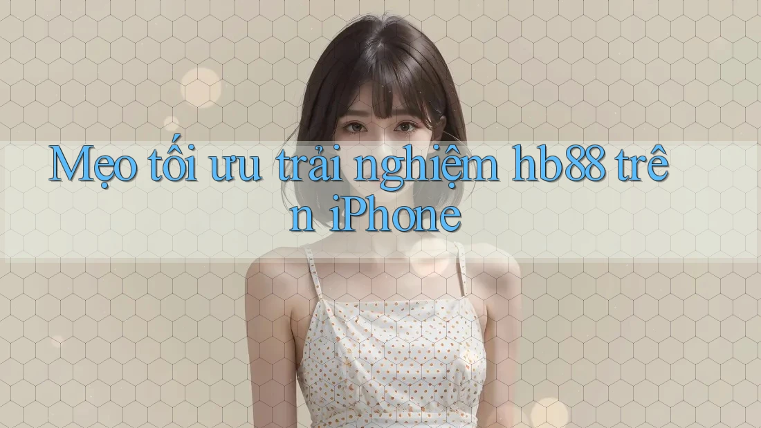 Mẹo tối ưu trải nghiệm hb88 trên iPhone Mẹo tối ưu trải nghiệm hb88 trên iPhone