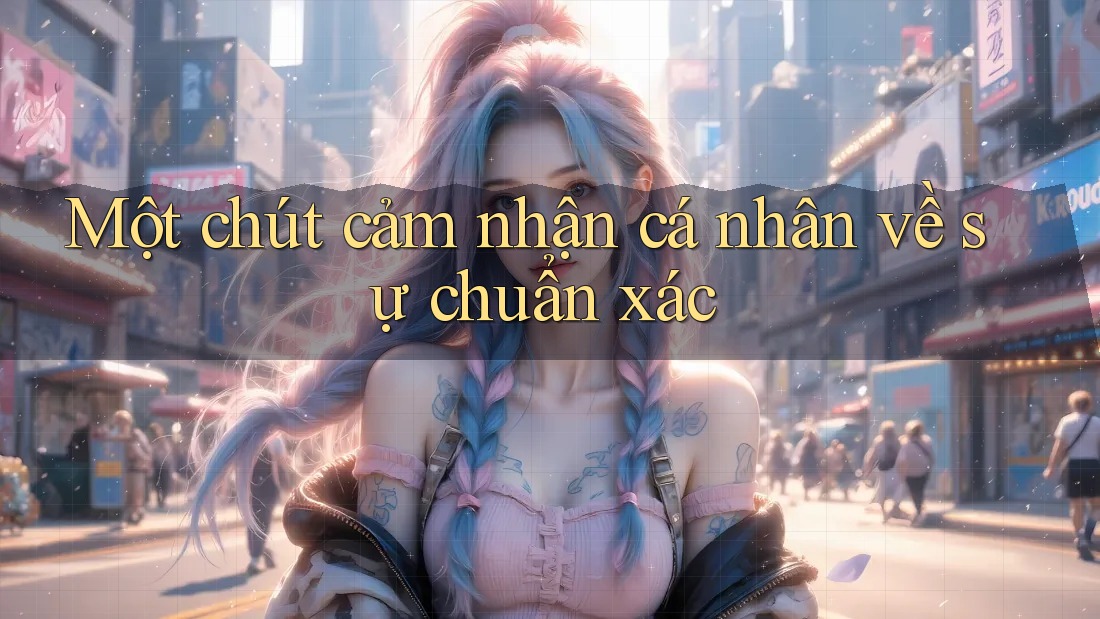 Một chút cảm nhận cá nhân về sự chuẩn xác