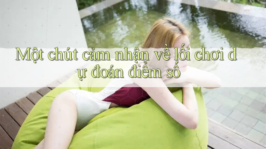 Một chút cảm nhận về lối chơi dự đoán điểm số