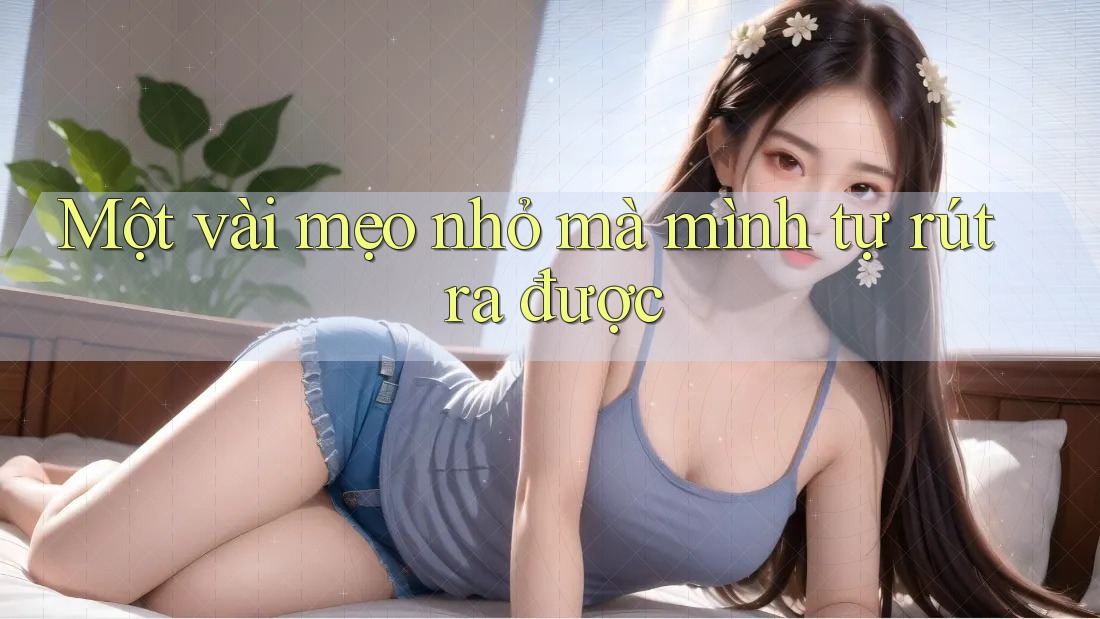 Một vài mẹo nhỏ mà mình tự rút ra được